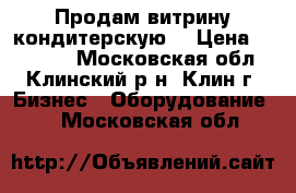 Продам витрину кондитерскую. › Цена ­ 10 000 - Московская обл., Клинский р-н, Клин г. Бизнес » Оборудование   . Московская обл.